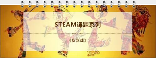 STEAM教育理念與語文教學的融合課題之《皮影戲》(圖1)